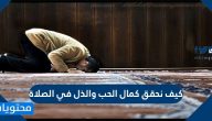 كيف نحقق كمال الحب والذل في الصلاة