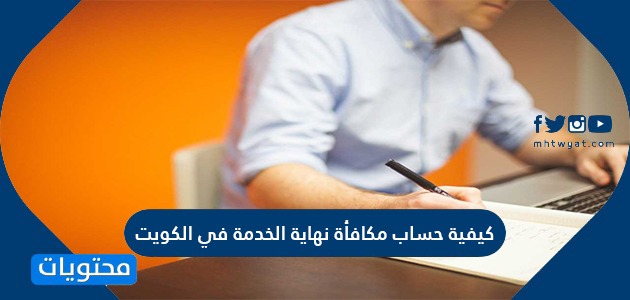 كيفية حساب مكافأة نهاية الخدمة في الكويت لموظفي القطاع العام والخاص