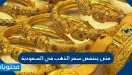 متى ينخفض سعر الذهب في السعودية