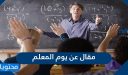 مقال عن يوم المعلم .. وأجمل العبارات والكلام التي تُقال عن المعلّم