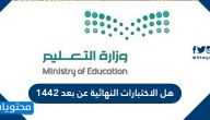 هل الاختبارات النهائية عن بعد 1442 .. مواعيد الاختبارات النهائية في السعودية