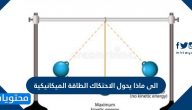 إلى ماذا يحول الاحتكاك الطاقة الميكانيكية