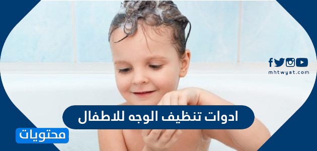 ادوات تنظيف الوجه للاطفال وأهم النصائح والخطوات