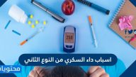 اسباب داء السكري من النوع الثاني .. واعراضه وطرق تشخيصه وعلاجه بالتفصيل