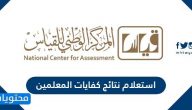 استعلام نتائج كفايات المعلمين .. الإستعلام عن نتائج اختبار الكفايات عبر الرقم الموحد