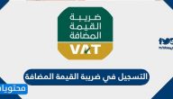 طريقة التسجيل في ضريبة القيمة المضافة السعودية للأفراد والمنشآت