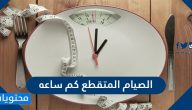 الصيام المتقطع كم ساعة وكم ينزل بالاسبوع