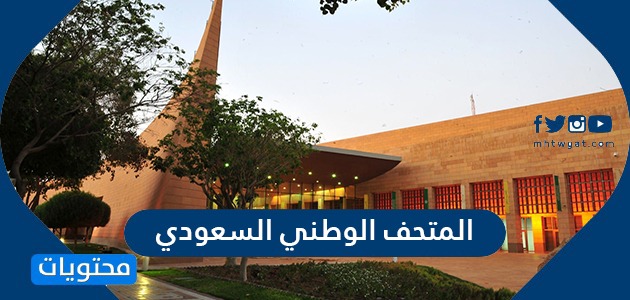 معلومات عن المتحف الوطني السعودي مكوناته وموقعه ومواعيده