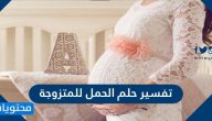 تفسير حلم الحمل للمتزوجة والمطلقة والعزباء