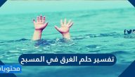 تفسير حلم الغرق في المسبح ثم النجاة في المنام