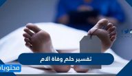 تفسير حلم وفاة الام لابن سيرين وابن شاهين