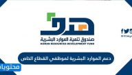 دعم الموارد البشرية لموظفي القطاع الخاص .. صندوق تنمية الموارد البشرية هدف