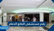 رقم مستشفى المانع الدمام ومواعيد عمل المستشفى وطريقة حجز المواعيد