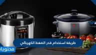 طريقة استخدام قدر الضغط الكهربائي .. ما الذي يمكن طهيه في قدر الضغط الكهربائي