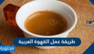 طريقة عمل القهوة العربية السعودية بخطوات سهلة