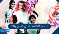 كم عدد حلقات مسلسل خمس بنات