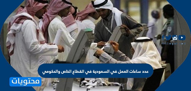 عدد ساعات العمل في السعودية في القطاع الخاص والحكومي