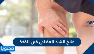 علاج الشد العضلي في الفخذ وما هي اسباب الاصابة بالشد العضلي
