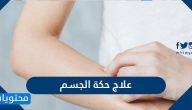 علاج حكة الجسم .. ما هي اسباب واعراض الحكة بالتفصيل