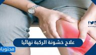 علاج خشونة الركبة نهائيا