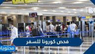 فحص كورونا للسفر .. إرشادات واشتراطات السفر في السعودية