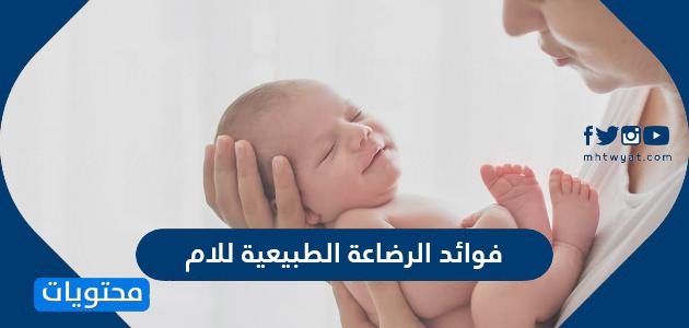 فوائد الرضاعة الطبيعية للام … وأهمية الرضاعة الطبيعية للطفل