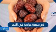 كم سعرة حرارية في التمر ..  عدد السعرات الحرارية في انواع التمر