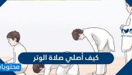 كيف أصلي صلاة الوتر … وما هو فضل صلاة الوتر