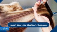 كيف يمكن المحافظة على لمعة الشعر