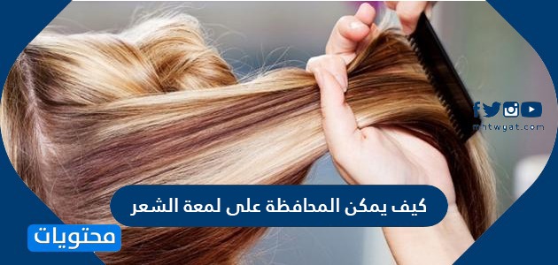 كيف يمكن المحافظة على لمعة الشعر