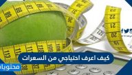 كيف اعرف احتياجي من السعرات .. كم سعرة حرارية يحتاجها الجسم يوميا
