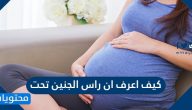 كيف اعرف ان راس الجنين تحت .. طرق لمساعدة الجنين للنزول إلى الحوض