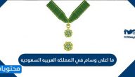 ما اعلى وسام في المملكه العربيه السعوديه .. درجات الأوسمة في السعودية