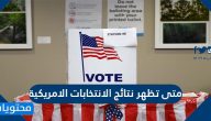 متى تظهر نتائج الانتخابات الامريكية
