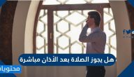 هل يجوز الصلاة بعد الأذان مباشرة وما هو فضل سماع الأذان