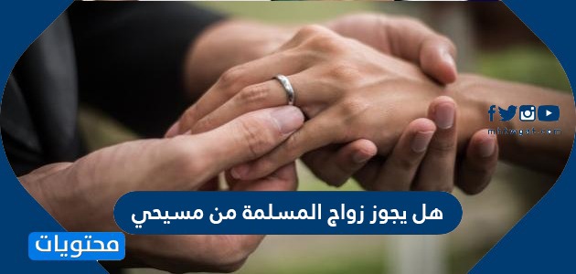 هل يجوز زواج المسلمة من مسيحي