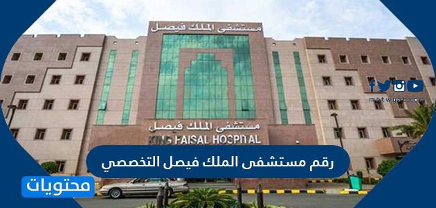 رقم مستشفى الملك فيصل التخصصي وطرق التواصل مع المستشفى موقع محتويات