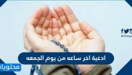 ادعية اخر ساعه من يوم الجمعه