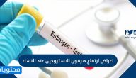 اعراض ارتفاع هرمون الاستروجين عند النساء واسبابه وطرق علاجه