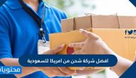 افضل شركة شحن من امريكا للسعودية
