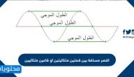 اقصر مسافة بين قمتين متتاليتين او قاعين متتاليين