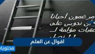 اقوال عن العلم .. حكم وشعر واقوال مأثورة عن العلم