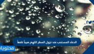 الدعاء المستحب عند نزول المطر اللهم صيباً نافعاً