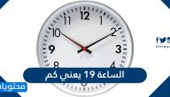 الساعة 19 يعني كم