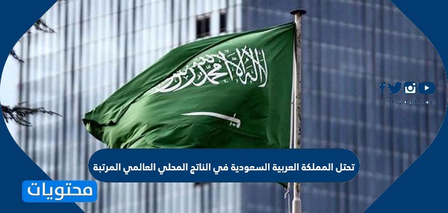 تحتل المملكة العربية السعودية في الناتج المحلي العالمي المرتبة