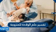 تفسير حلم الولادة للمتزوجة