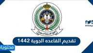 تقديم القاعده الجوية 1442 بالخطوات والشروط المطلوبة للتقديم