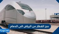 حجز القطار من الرياض إلى الدمام المؤسسة العامة للخطوط الحديدية
