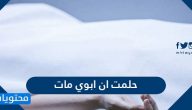 حلمت ان ابوي مات .. تفسير حلم موت الاب بالتفصيل