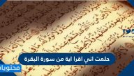 حلمت اني اقرا اية من سورة البقرة .. تفسير قراءة سورة البقرة في المنام 